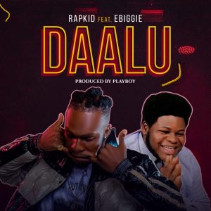 Rapkid – Daalu Ft Ebiggie