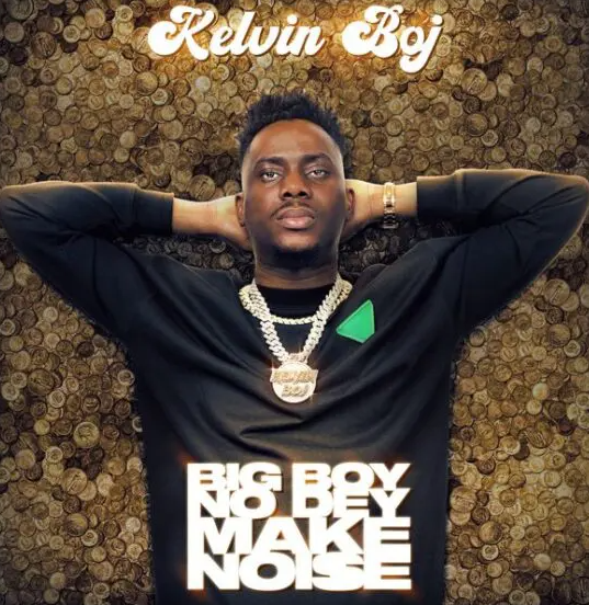 Kelvin Boj – Big Boy No Dey Make Noise