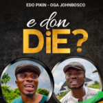Edo Pikin – E Don Die ft Oga Johnbosco