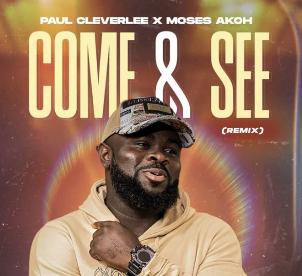 Paul Cleverlee – Come & See (Remix) ft Moses Akoh
