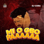 DJ Cora – Mi O Gbo Paaaaaa
